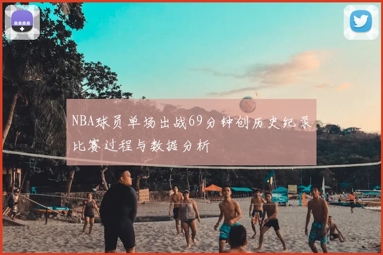 NBA球员单场出战69分钟创历史纪录比赛过程与数据分析