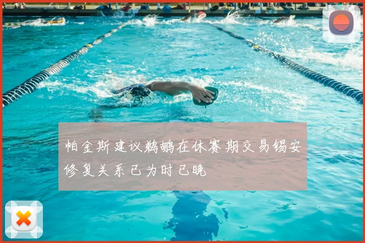 帕金斯建议鹈鹕在休赛期交易锡安修复关系已为时已晚