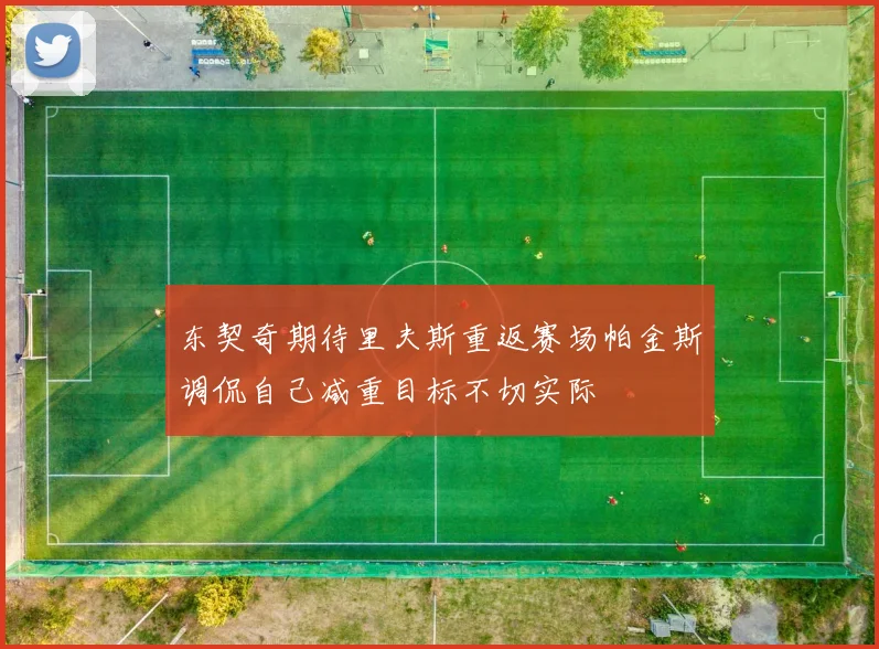 东契奇期待里夫斯重返赛场帕金斯调侃自己减重目标不切实际