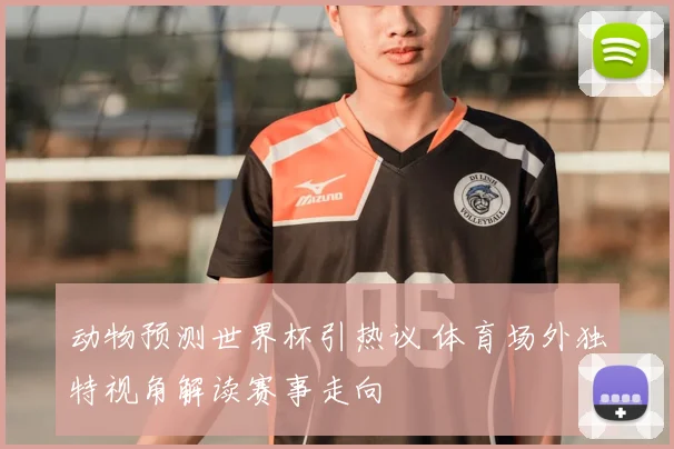 动物预测世界杯引热议 体育场外独特视角解读赛事走向