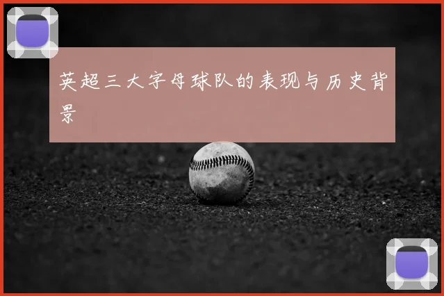 英超三大字母球队的表现与历史背景