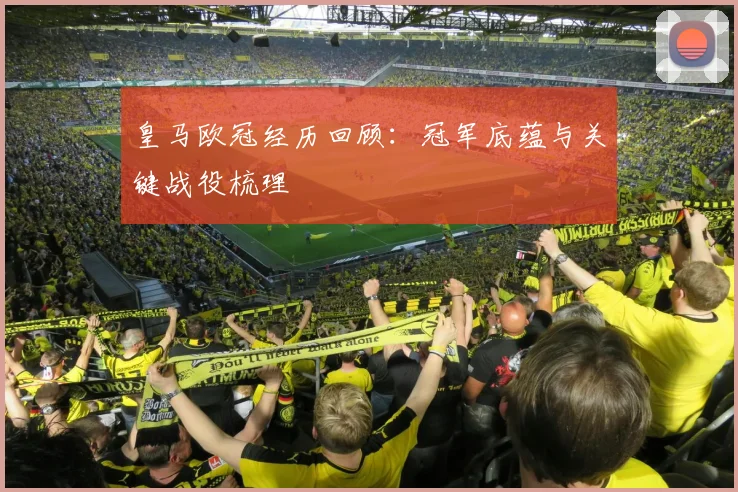 皇马欧冠经历回顾:冠军底蕴与关键战役梳理