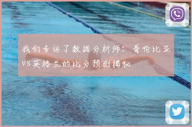 我们专访了数据分析师:哥伦比亚vs英格兰的比分预测揭秘