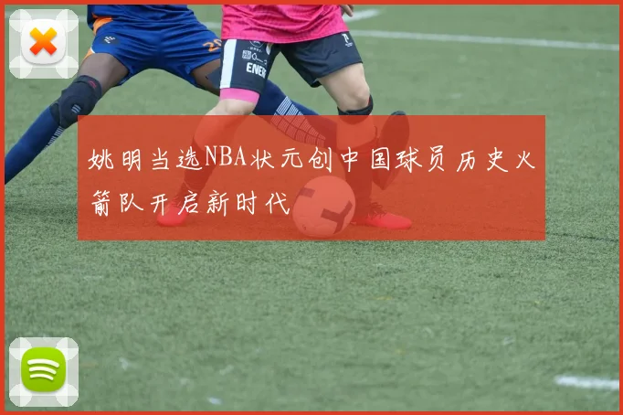 姚明当选NBA状元创中国球员历史火箭队开启新时代