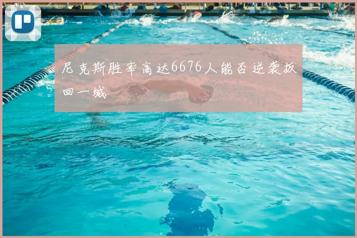 尼克斯胜率高达6676人能否逆袭扳回一城