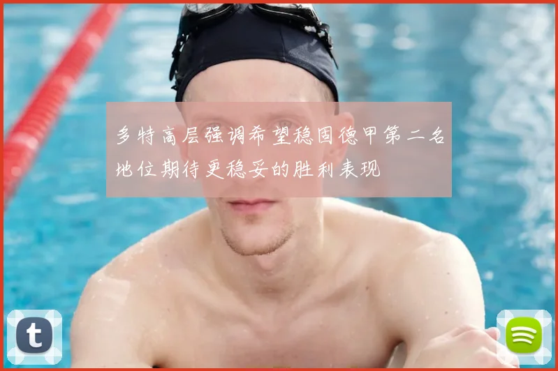 多特高层强调希望稳固德甲第二名地位期待更稳妥的胜利表现