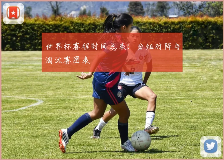 世界杯赛程时间总表:分组对阵与淘汰赛图表