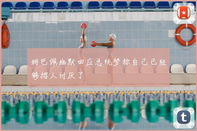 姆巴佩幽默回应总统梦称自己已经够招人讨厌了