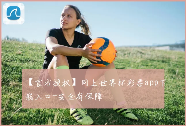 【官方授权】网上世界杯彩票app下载入口-安全有保障