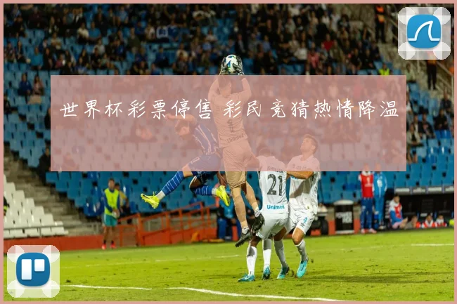 世界杯彩票停售 彩民竞猜热情降温