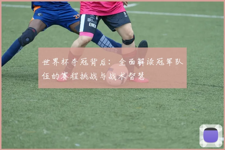 世界杯夺冠背后:全面解读冠军队伍的赛程挑战与战术智慧