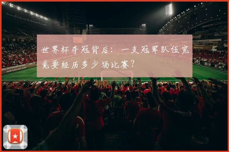 世界杯夺冠背后：一支冠军队伍究竟要经历多少场比赛？