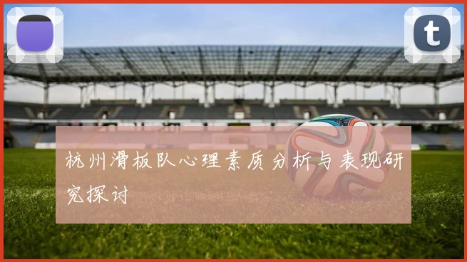 杭州滑板队心理素质分析与表现研究探讨