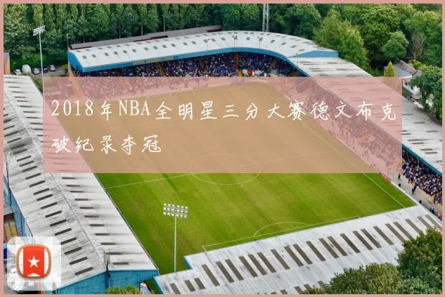 2018年NBA全明星三分大赛德文布克破纪录夺冠