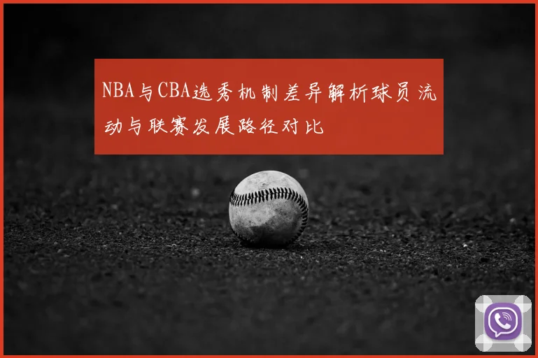 NBA与CBA选秀机制差异解析球员流动与联赛发展路径对比