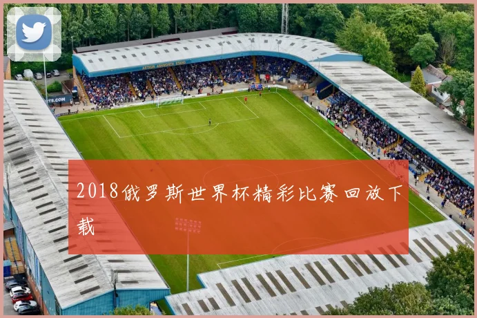 2018俄罗斯世界杯精彩比赛回放下载