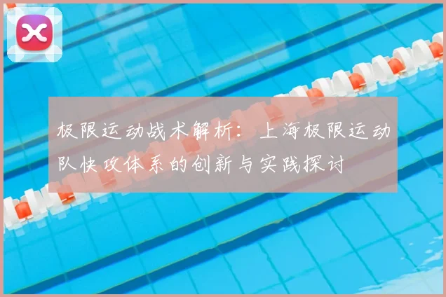 极限运动战术解析：上海极限运动队快攻体系的创新与实践探讨