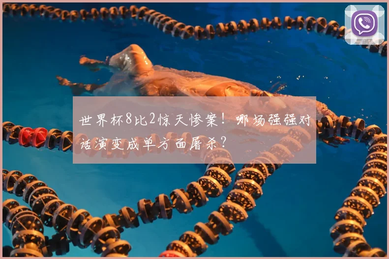 世界杯8比2惊天惨案！哪场强强对话演变成单方面屠杀？