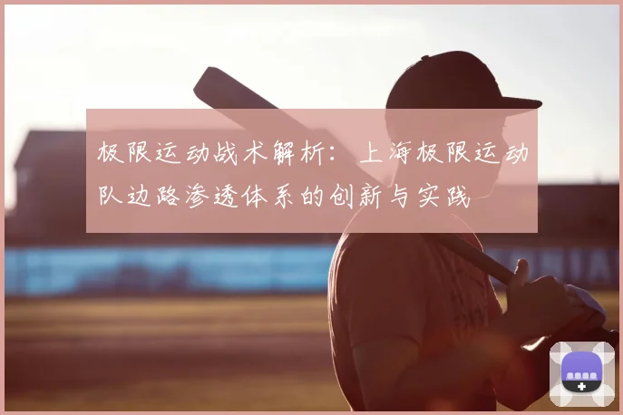 极限运动战术解析：上海极限运动队边路渗透体系的创新与实践