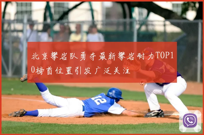北京攀岩队勇夺最新攀岩耐力TOP10榜首位置引发广泛关注