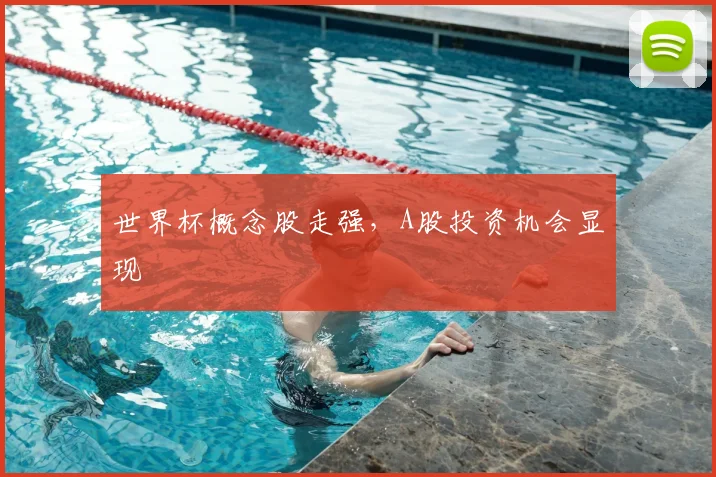 世界杯概念股走强,A股投资机会显现