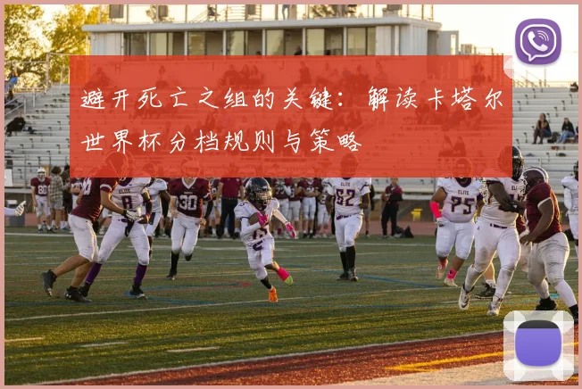 避开死亡之组的关键:解读卡塔尔世界杯分档规则与策略