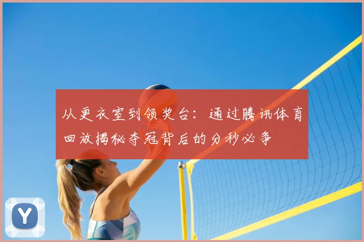 从更衣室到领奖台:通过腾讯体育回放揭秘夺冠背后的分秒必争
