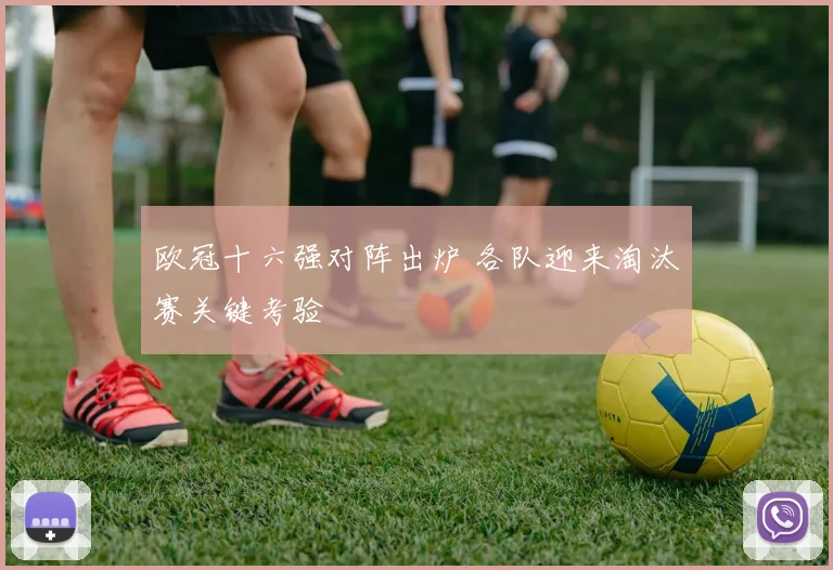 欧冠十六强对阵出炉 各队迎来淘汰赛关键考验
