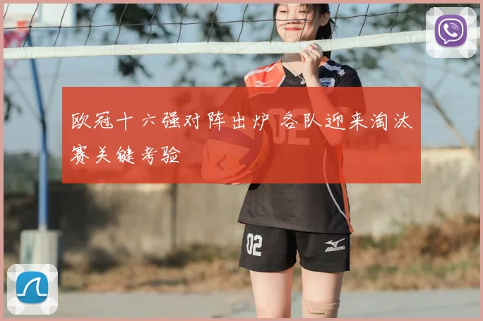 欧冠十六强对阵出炉 各队迎来淘汰赛关键考验