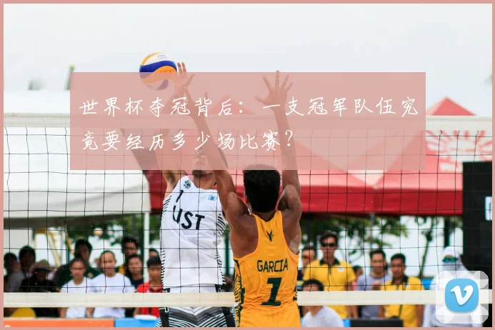 世界杯夺冠背后:一支冠军队伍究竟要经历多少场比赛?