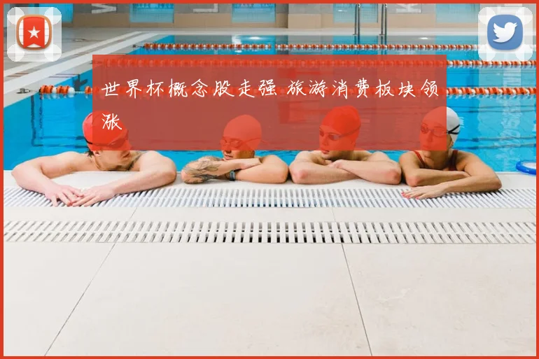 世界杯概念股走强 旅游消费板块领涨
