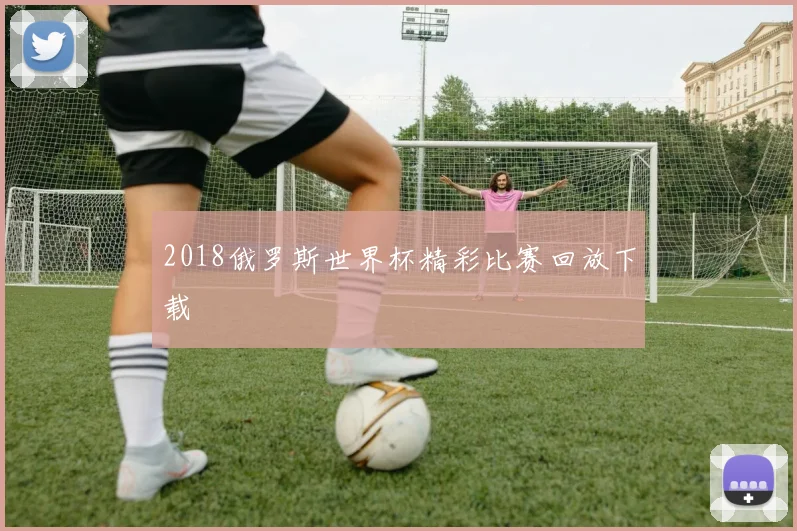 2018俄罗斯世界杯精彩比赛回放下载