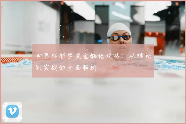 世界杯彩票奖金翻倍攻略：从理论到实战的全面解析