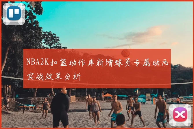 NBA2K扣篮动作库新增球员专属动画实战效果分析