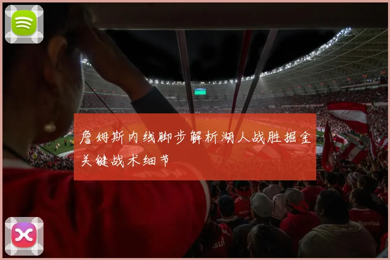 詹姆斯内线脚步解析湖人战胜掘金关键战术细节