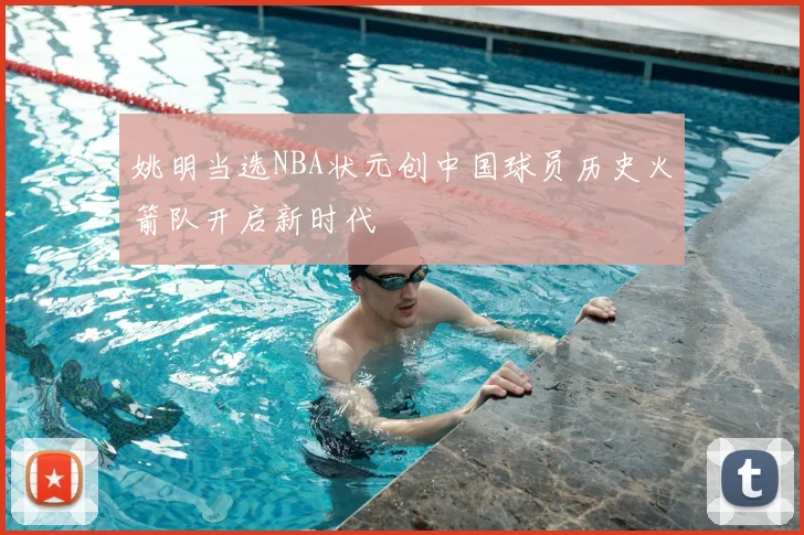 姚明当选NBA状元创中国球员历史火箭队开启新时代