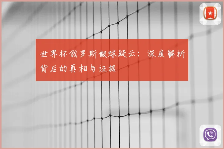 世界杯俄罗斯假球疑云：深度解析背后的真相与证据