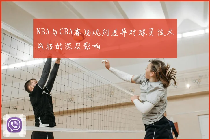 NBA与CBA赛场规则差异对球员技术风格的深层影响