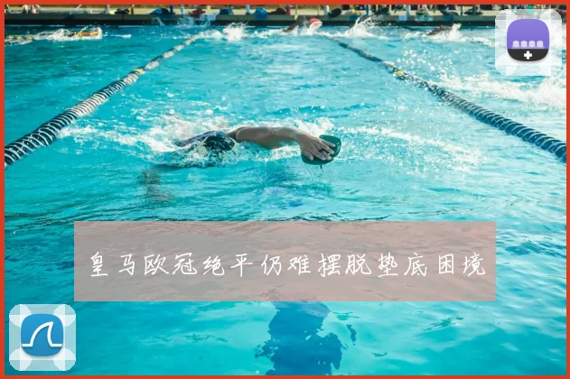 皇马欧冠绝平仍难摆脱垫底困境