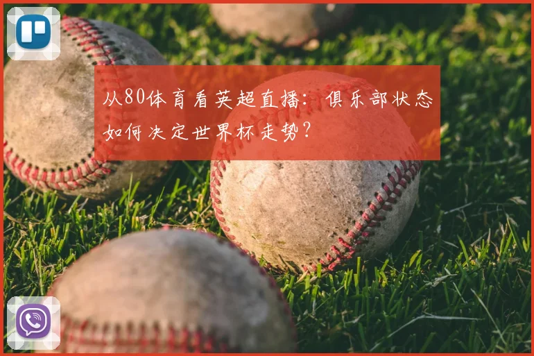 从80体育看英超直播:俱乐部状态如何决定世界杯走势?