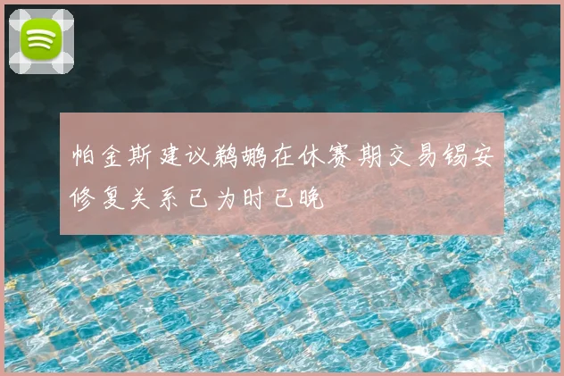 帕金斯建议鹈鹕在休赛期交易锡安修复关系已为时已晚