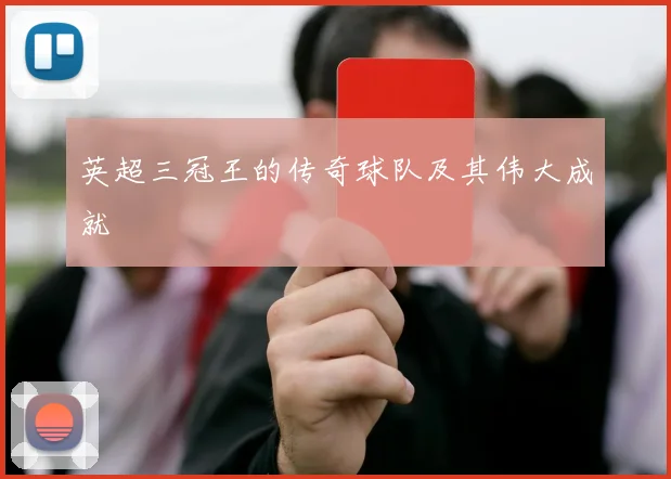 英超三冠王的传奇球队及其伟大成就