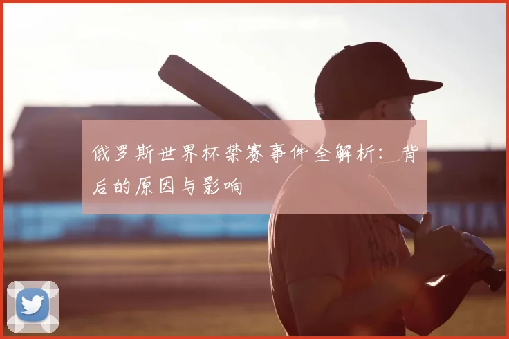 俄罗斯世界杯禁赛事件全解析：背后的原因与影响