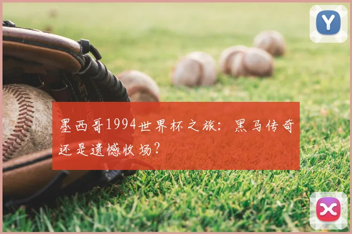 墨西哥1994世界杯之旅:黑马传奇还是遗憾收场?