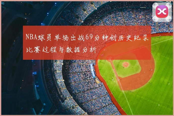 NBA球员单场出战69分钟创历史纪录比赛过程与数据分析