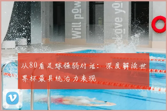 从80看足球强弱对话:深度解读世界杯最具统治力表现