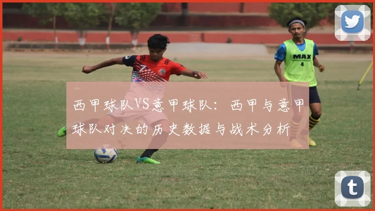 西甲球队VS意甲球队:西甲与意甲球队对决的历史数据与战术分析
