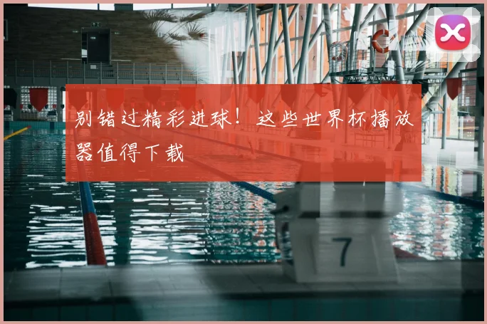 别错过精彩进球！这些世界杯播放器值得下载
