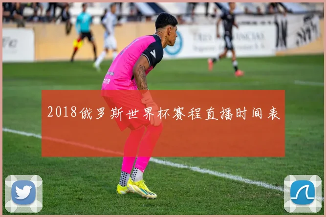 2018俄罗斯世界杯赛程直播时间表