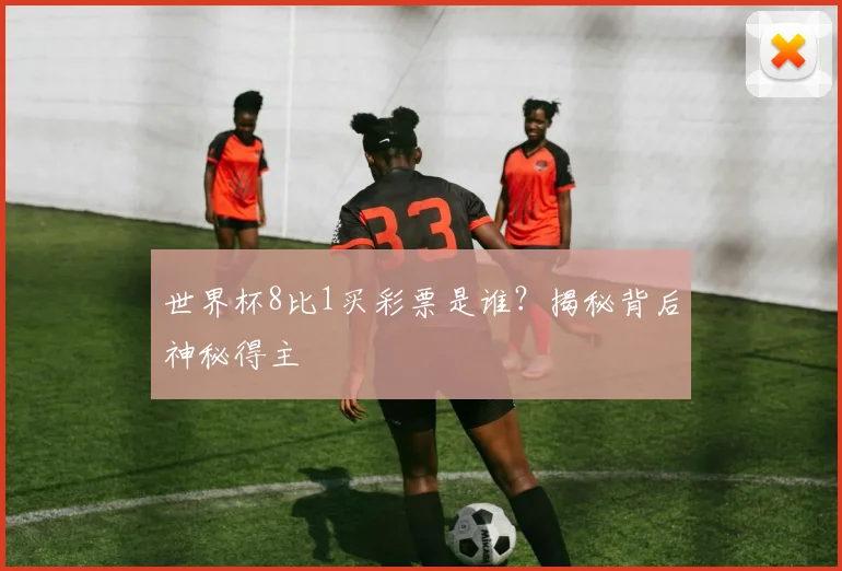 世界杯8比1买彩票是谁?揭秘背后神秘得主